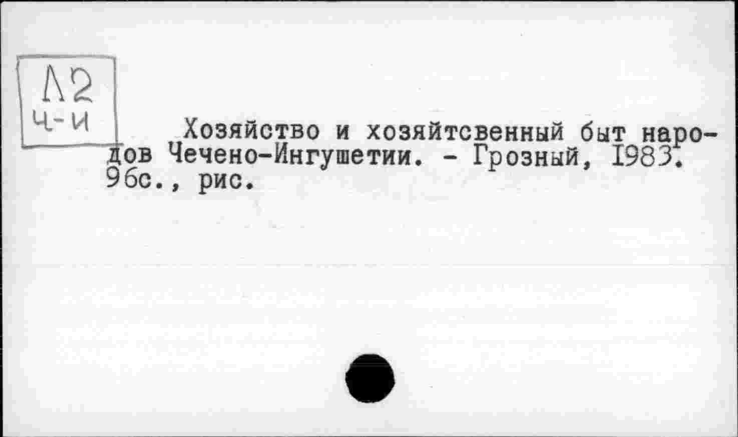 ﻿Хозяйство и хозяйтсвенный быт народов Чечено-Ингушетии. - Грозный, 1983. 9бс., рис.